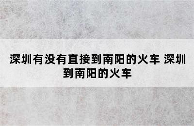 深圳有没有直接到南阳的火车 深圳到南阳的火车